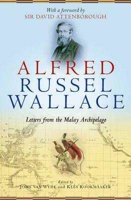 Alfred Russel Wallace: Letters from the Malay Archipelago by Kees Rookmaaker, John Van Wyhe