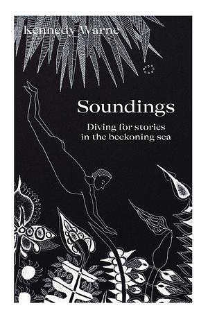 Soundings: Diving for stories in the beckoning sea by Kennedy Warne