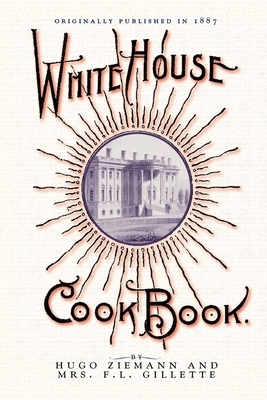 White House Cook Book: A Comprehensive Cyclopedia of Information for the Home by Hugo Ziemann, Fanny Gillette