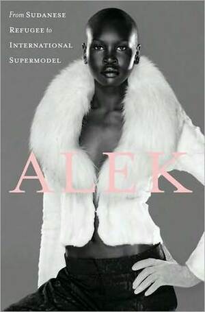 Alek: My Life from Sudanese Refugee to International Supermodel by Alek Wek