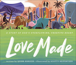 Love Made: A Story of God's Overflowing, Creative Heart by Quina Aragon, Scotty Reifsnyder