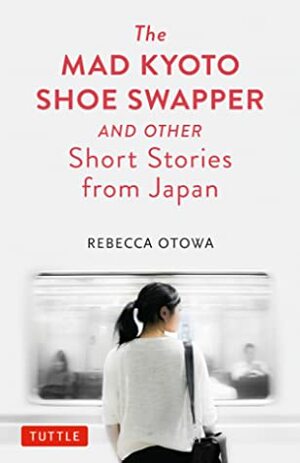 The Mad Kyoto Shoe Swapper and Other Short Stories from Japan by Rebecca Otowa