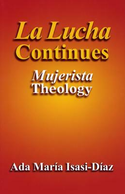 La Lucha Continues: Mujerista Theology by Ada Maria Isasi-Diaz