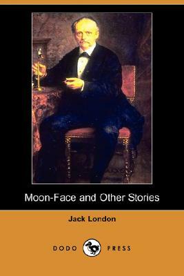Moon-Face and Other Stories (Dodo Press) by Jack London