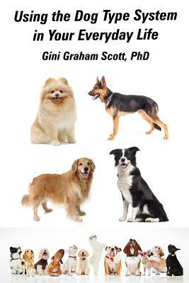 Using the Dog Type System in Your Everyday Life: Even More Ways to Gain Insight and Advice from Your Dogs by Gini Graham Scott