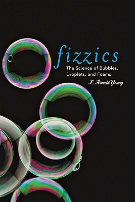 Fizzics: The Science of Bubbles, Droplets, and Foams by F. Ronald Young