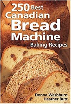 250 Best Canadian Bread Machine: Baking Recipes by Donna Washburn