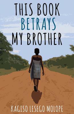 This Book Betrays My Brother by Kagiso Lesego Molope