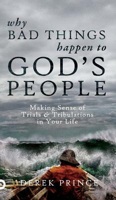 Why Bad Things Happen to God's People: Making Sense of Trials and Tribulations in Your Life by Derek Prince