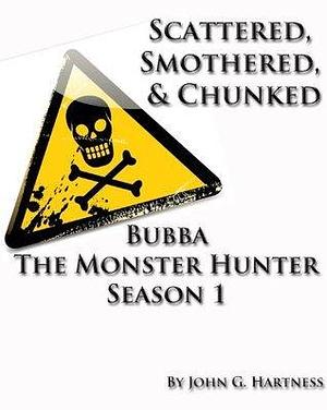 Scattered, Smothered, & Chunked: Bubba the Monster Hunter, Season 1 by John G. Hartness