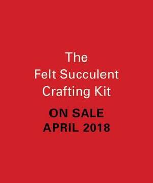 The Felt Succulent Crafting Kit by Nikki Van De Car