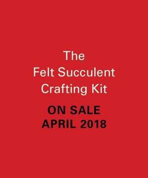 The Felt Succulent Crafting Kit by Nikki Van De Car