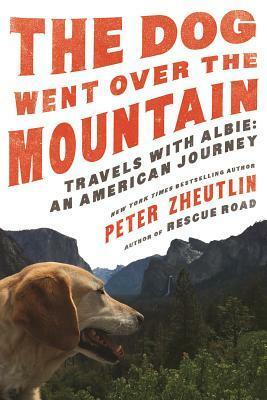 The Dog Went Over the Mountain: Travels With Albie: An American Journey by Peter Zheutlin
