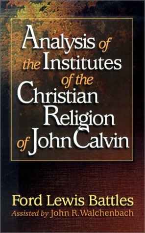 Analysis of the Institutes of the Christian Religion of John Calvin by Ford Lewis Battles, John R. Walchenbach, John Walchenbach