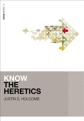 Know the Heretics by Justin S. Holcomb