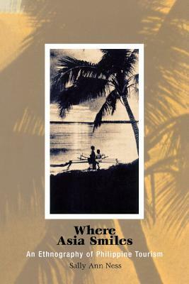 Where Asia Smiles: An Ethnography of Philippine Tourism by Sally Ann Ness