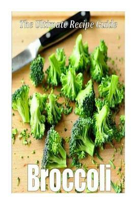 Broccoli: The Ultimate Recipe Guide: Over 30 Delicious & Healthy Recipes by Encore Books, Jonathan Doue M. D.