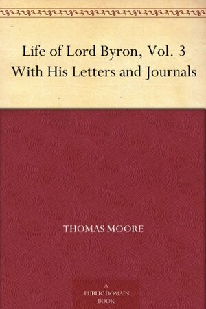 Life of Lord Byron, Vol. 3 With His Letters and Journals by Thomas Moore