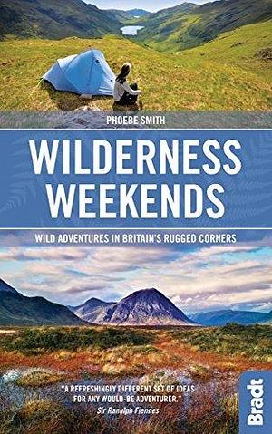 Wilderness Weekends: Wild adventures in Britain's rugged corners (Bradt Travel Guides by Phoebe Smith, Phoebe Smith