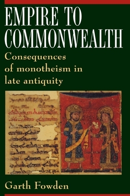 Empire to Commonwealth: Consequences of Monotheism in Late Antiquity by Garth Fowden