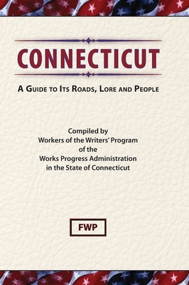 Connecticut: A Guide To Its Roads, Lore and People by Federal Writers' Project (Fwp), Works Project Administration (Wpa)