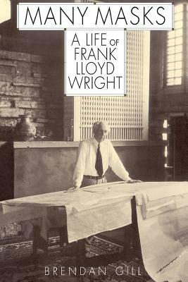 Many Masks: A Life of Frank Lloyd Wright by Brendan Gill