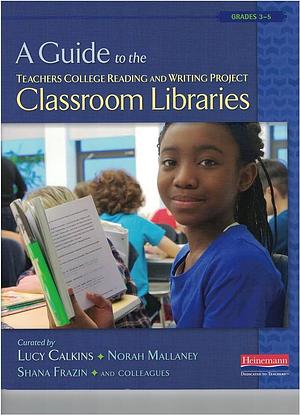 A Guide to the Teachers College Reading and Writing Project Classroom Libraries by Lucy Calkins