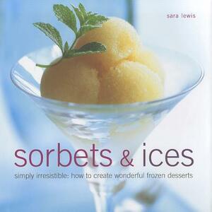 Sorbets & Ices: Simply Irresistible: How to Create Wonderful Frozen Desserts by Sara Lewis