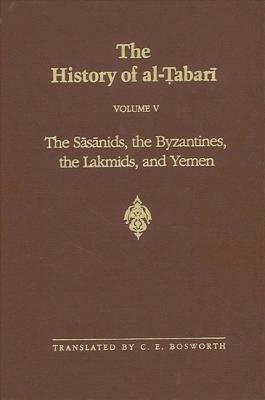 The History of al-Ṭabarī Volume V: The Sāsānids, the Byzantines, the Lakhmids, and Yemen  by 