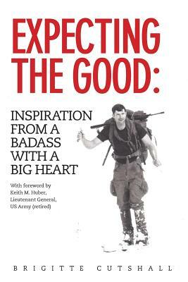 Expecting the Good: Inspiration from a Badass with a Big Heart by Brigitte Cutshall