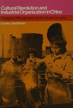 Cultural Revolution and Industrial Organization in China by Charles Bettelheim