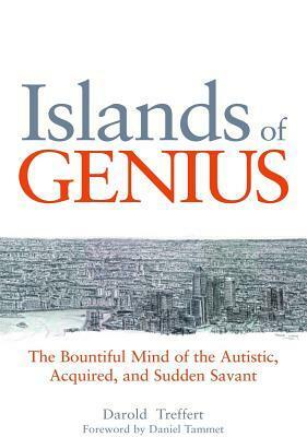 Islands of Genius: The Bountiful Mind of the Autistic, Acquired, and Sudden Savant by Darold A. Treffert