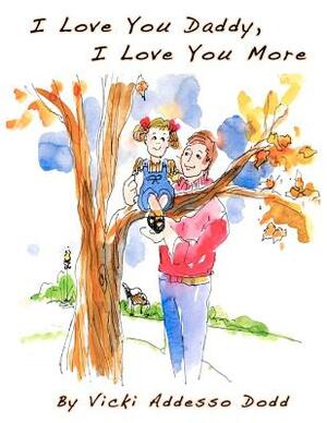 I Love You Daddy, I Love You More by Vicki Addesso Dodd