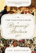 The Time Traveler's Guide to Regency Britain: A Handbook for Visitors to 1789–1830 by Ian Mortimer