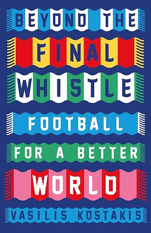 Beyond the Final Whistle: Football for a Better World by Vasilis Kostakis