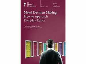 Moral Decision Making: How to Approach Everyday Ethics by Clancy Martin