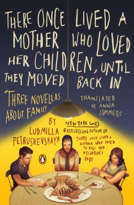 There Once Lived a Mother Who Loved Her Children, Until They Moved Back in: Three Novellas about Family by Ludmilla Petrushevskaya