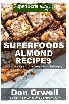 Superfoods Almond Recipes: Over 45 Quick & Easy Gluten Free Low Cholesterol Whole Foods Recipes full of Antioxidants & Phytochemicals by Don Orwell