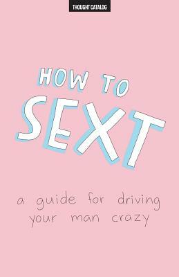 How To Sext: A Guide For Driving Your Man Crazy by Thought Catalog