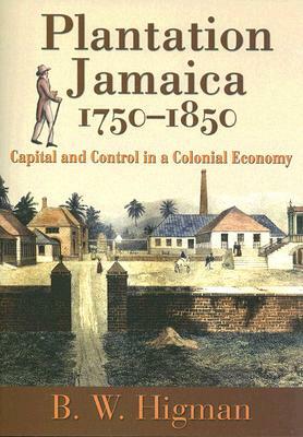 Plantation Jamaica, 1750-1850: Capital and Control in a Colonial Economy by B. W. Higman