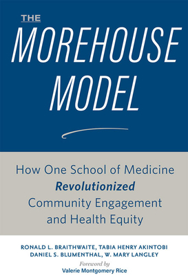 The Morehouse Model: How One School of Medicine Revolutionized Community Engagement and Health Equity by Daniel S. Blumenthal, Tabia Henry Akintobi, Ronald L. Braithwaite