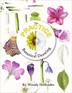 The Practice of Botanical Drawing by Wendy Hollender