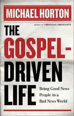 The Gospel-Driven Life: Being Good News People in a Bad News World by Michael S. Horton