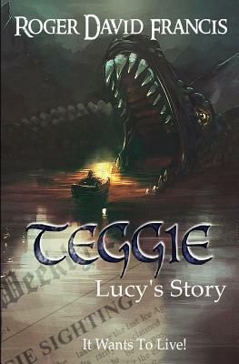 Teggie Lucy's Story: It Wants to Live! by Roger David Francis