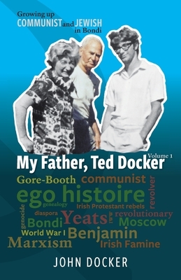 Growing Up Communist and Jewish in Bondi Volume 1: My Father, Ted Docker by John Docker