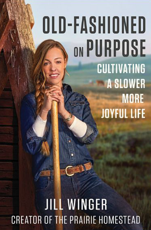 Old-Fashioned on Purpose: Cultivating a Slower, More Joyful Life by Jill Winger