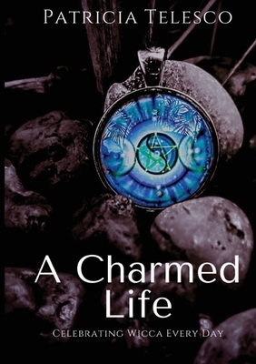 A Charmed Life: Celebrating Wicca Every Day by Patricia Telesco