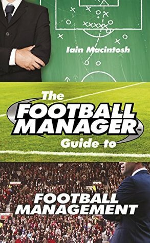 The Football Manager's Guide to Football Management by Iain Macintosh