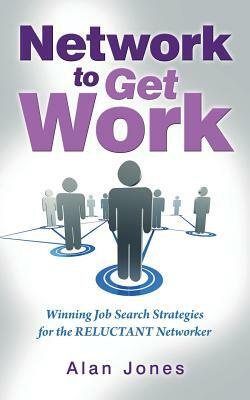 Network To Get Work: Winning Job Search Strategies for the Reluctant Networker by Alan Jones