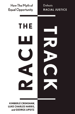 The Race Track: Understanding and Challenging Structural Racism by Luke Charles Harris, Kimberlé Crenshaw, George Lipsitz